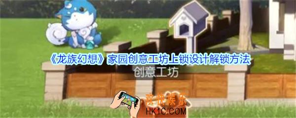 龙族幻想家园创意工坊上锁设计怎么解锁_家园创意工坊上锁作品解锁方法
