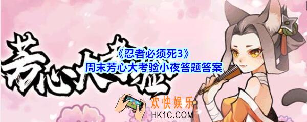 忍者必须死3 周末芳心大考验小夜答题答案_芳心大考验小夜答案是什么