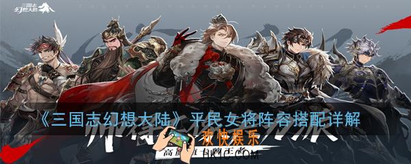 三国志幻想大陆蜀国最强阵容怎么搭配_平民女将阵容搭配详解