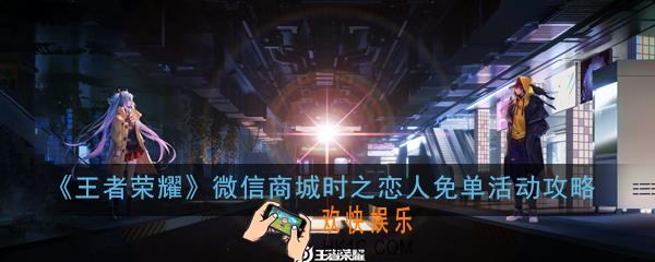 王者荣耀怎么参与微信商城时之恋人免单活动_微信商城时之恋人免单活动攻略