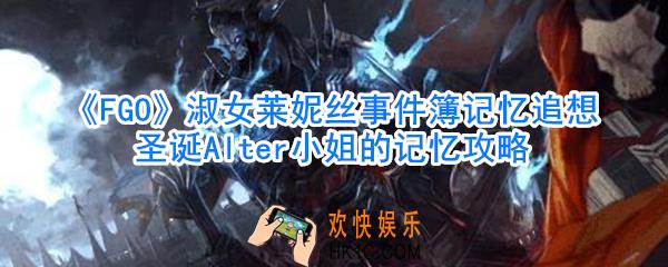 FGO淑女莱妮丝事件簿记忆追想圣诞Alter小姐的记忆攻略_淑女莱妮丝事件簿记忆追想圣诞Alter小姐怎么过
