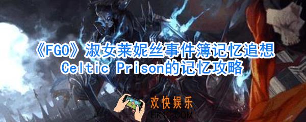 FGO淑女莱妮丝事件簿记忆追想CelticPrison的记忆攻略_淑女莱妮丝事件簿记忆追想CelticPrison怎么过