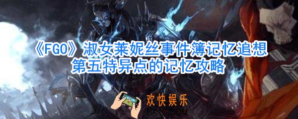FGO淑女莱妮丝事件簿记忆追想第五特异点的记忆攻略_淑女莱妮丝事件簿记忆追想第五特异点怎么过