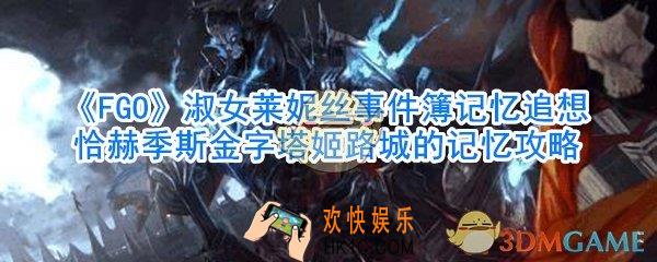 FGO淑女莱妮丝事件簿记忆追想恰赫季斯金字塔姬路城的记忆攻略_淑女莱妮丝事件簿记忆追想恰赫季斯金字塔姬路城怎么过