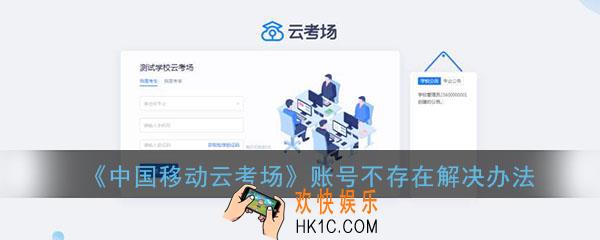 中国移动云考场输入手机号说账号不存在是什么意思_账号不存在解决办法