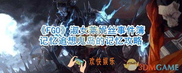 FGO淑女莱妮丝事件簿记忆追想鬼岛的记忆攻略_淑女莱妮丝事件簿记忆追想鬼岛怎么过