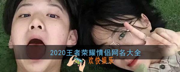 2020王者荣耀情侣网名_最火王者情侣名字一对cp好听情侣ID昵称大全