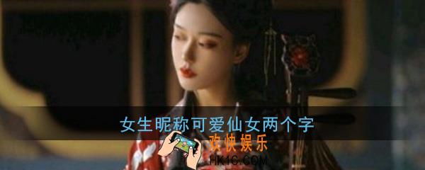 女生昵称可爱仙女两个字_好听又可爱的仙女昵称两个字网名大全