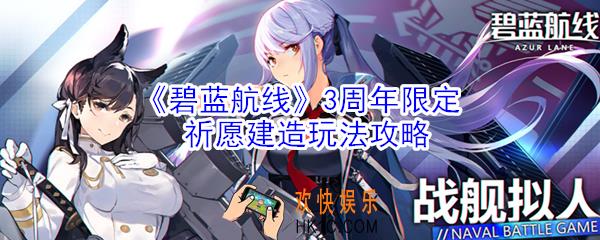 碧蓝航线3周年限定祈愿建造怎么玩_3周年限定祈愿建造玩法攻略