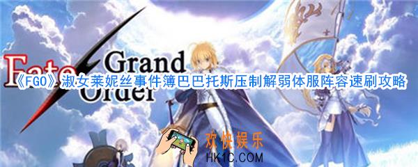 FGO淑女莱妮丝事件簿巴巴托斯压制解弱体服速刷攻略_巴巴托斯压制解弱体服阵容速刷方法