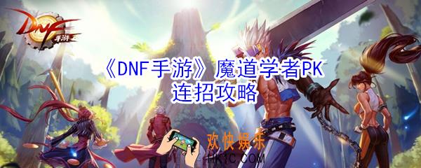 DNF手游魔道学者PK怎么连招_魔道学者PK连招攻略