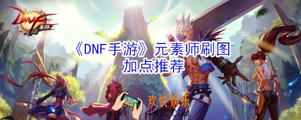 DNF手游元素师怎么加点_DNF手游元素师刷图加点推荐