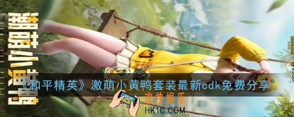 和平精英激萌小黄鸭套装最新cdk有哪些_激萌小黄鸭套装最新cdk免费分享