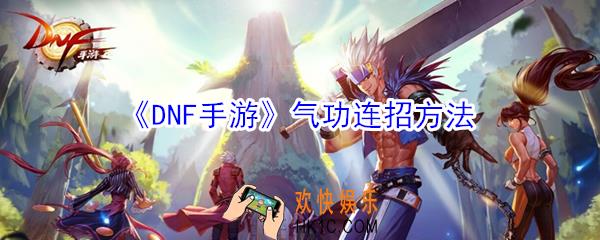 DNF手游气功怎么连招_DNF手游气功连招方法