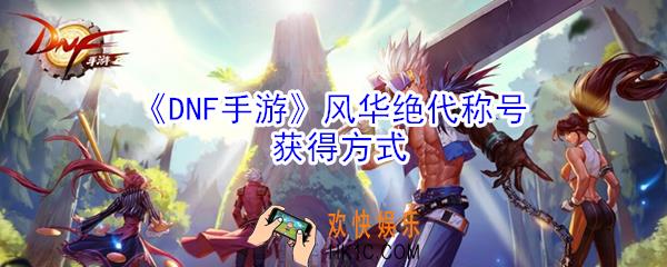 DNF手游风华绝代称号怎么获得_风华绝代称号获得方式