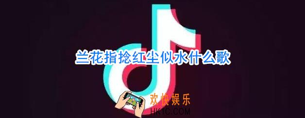 兰花指捻红尘似水什么歌_抖音兰花指捻红尘似水是什么歌