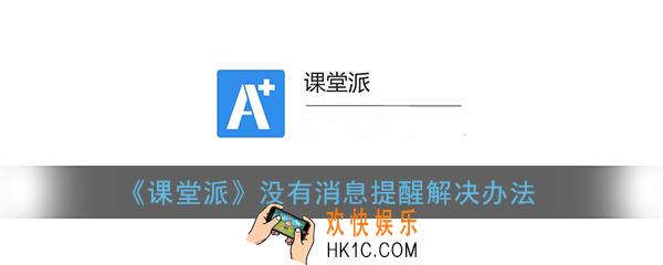 课堂派收不到消息怎么回事_课堂派没有消息提醒解决办法
