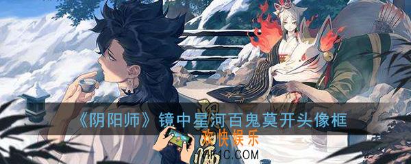 阴阳师镜中星河与百鬼莫开头像框怎么获得_520专属头像框获得攻略