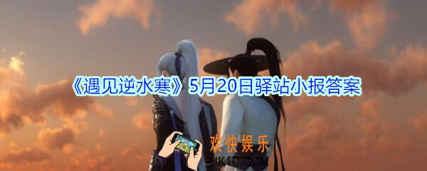 遇见逆水寒驿站小报5月20日答案攻略2020_5.20日每日一题最新四个线索
