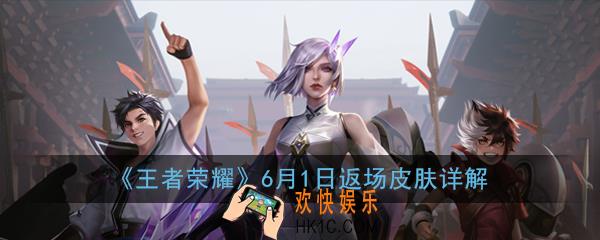 王者荣耀6月1日返场皮肤是谁的_6月1日返场皮肤详解2020