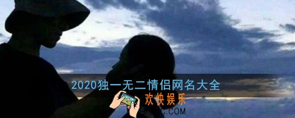 2020情侣网名最新版的独一无二_情侣昵称一男一女简短好听甜蜜网名大全