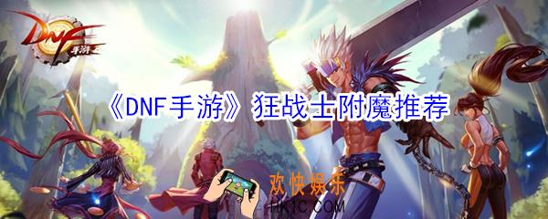 DNF手游狂战士怎么附魔_DNF手游狂战士附魔推荐