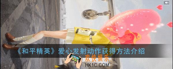 和平精英怎么获得爱心发射动作_爱心发射动作获得方法介绍