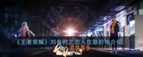 王者荣耀刘备时之恋人多少钱_刘备时之恋人皮肤价格介绍