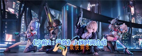 少前2追放什么时候上线_少前2追放上线时间介绍