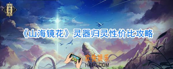 山海镜花灵器要归灵吗_山海镜花灵器归灵收益攻略