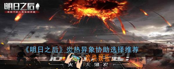明日之后炎热异象协助谁_炎热异象协助选择推荐