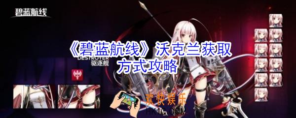 碧蓝航线沃克兰怎么得到_碧蓝航线沃克兰获取方式攻略