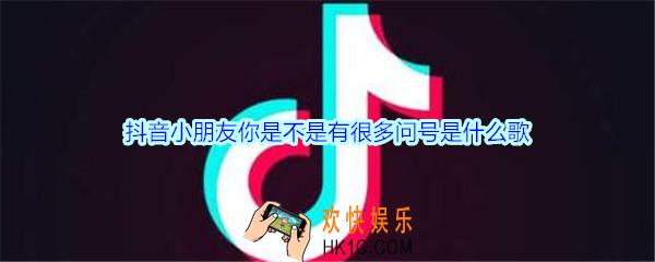 抖音小朋友你是不是有很多问号是什么歌_小朋友你是不是有很多问号歌词试听地址