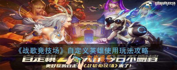 战歌竞技场自定义英雄是什么意思_自定义英雄使用玩法攻略