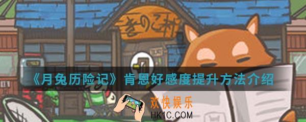 月兔历险记肯恩好感度怎么提升_肯恩好感度提升方法