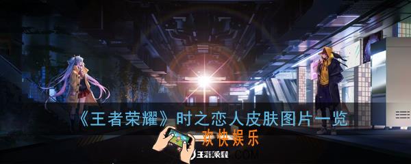 王者荣耀孙尚香刘备时之恋人皮肤什么样_孙尚香刘备时之恋人皮肤图片一览
