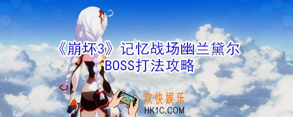 崩坏3记忆战场幽兰黛尔BOSS怎么过_记忆战场幽兰黛尔BOSS打法攻略