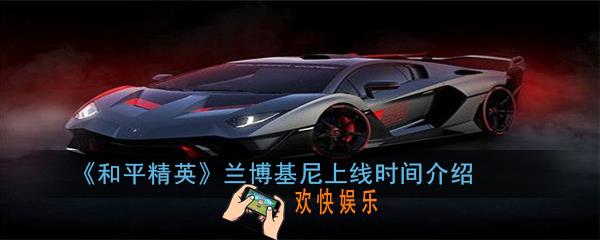 和平精英兰博基尼什么时候出_兰博基尼上线时间介绍