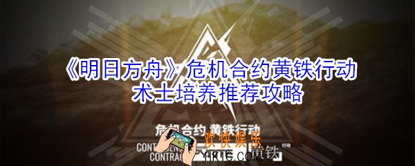 明日方舟危机合约黄铁行动术士那些好_危机合约黄铁行动术士培养推荐攻略