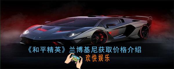 和平精英获得兰博基尼最低价格是多少_兰博基尼获取价格介绍
