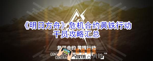 明日方舟危机合约黄铁行动带什么干员好_危机合约黄铁行动干员攻略汇总