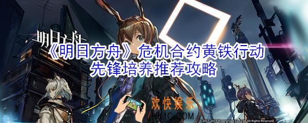 明日方舟危机合约黄铁行动先锋那些好_危机合约黄铁行动先锋培养推荐攻略