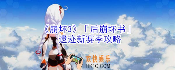崩坏3后崩坏书怎么玩_崩坏3后崩坏书遗迹新赛季攻略