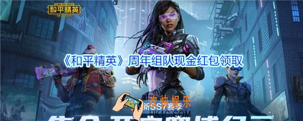 和平精英周年组队现金红包领取2020_周年组队现金红包在哪领