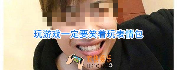 玩游戏一定要笑着玩表情包_玩游戏一定要笑表情包