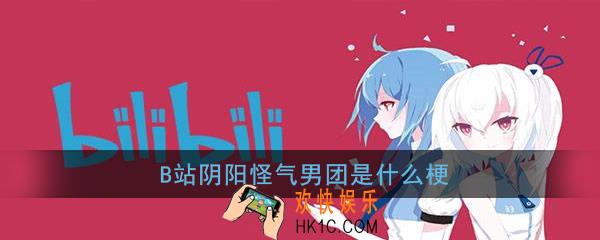 B站阴阳怪气男团是什么梗_B站阴阳怪气男团出处意思详解