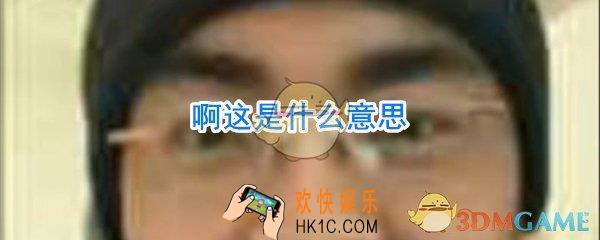 啊这是什么意思_啊这是什么梗