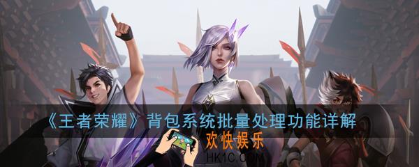 王者荣耀背包系统批量处理功能什么时候上线_背包系统批量处理功能详解
