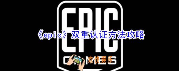 epic怎么双重认证_epic双重认证方法攻略