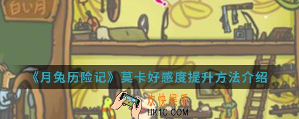 月兔历险记莫卡好感度怎么提升_莫卡好感度提升方法